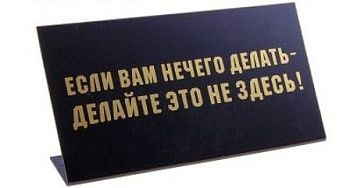 Табличка на стол "Если вам нечего делать..."