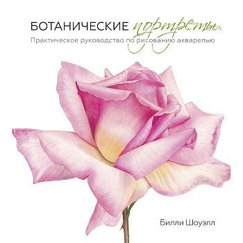 Ботанические портреты. Практическое руководство по рисованию акварелью. Билли Шоуэлл